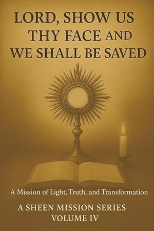 Lord, Show Us Thy Face, and We Shall Be Saved – A Sheen Mission Series – Volume 4
